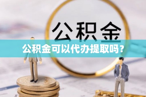 绿岛公积金可以代办提取吗？