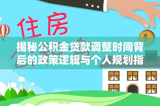 绿岛揭秘公积金贷款调整时间背后的政策逻辑与个人规划指南