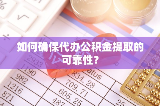 绿岛如何确保代办公积金提取的可靠性？