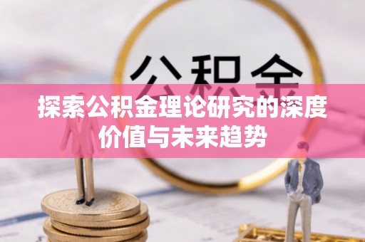 绿岛探索公积金理论研究的深度价值与未来趋势