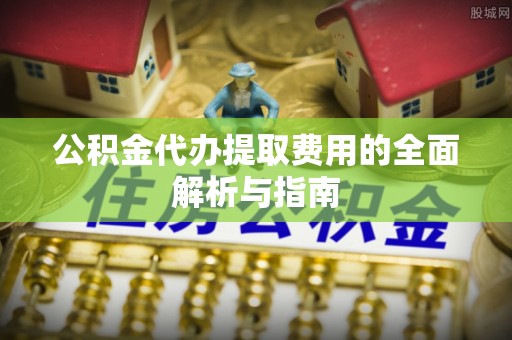 绿岛公积金代办提取费用的全面解析与指南