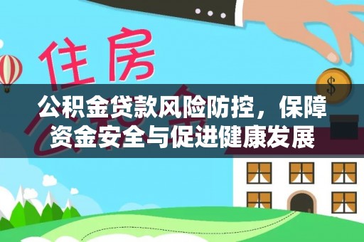 绿岛公积金贷款风险防控，保障资金安全与促进健康发展