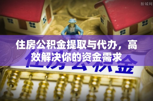 绿岛住房公积金提取与代办，高效解决你的资金需求