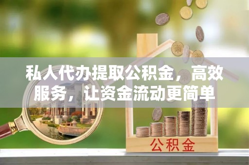 绿岛私人代办提取公积金，高效服务，让资金流动更简单