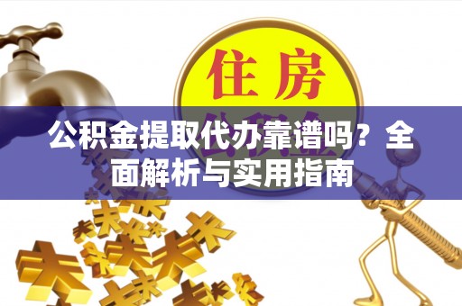 绿岛公积金提取代办靠谱吗？全面解析与实用指南