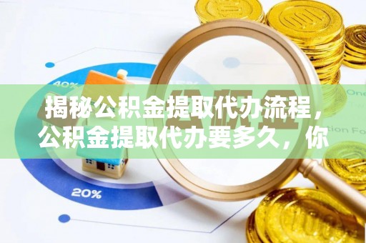 绿岛揭秘公积金提取代办流程，公积金提取代办要多久，你真的了解吗？