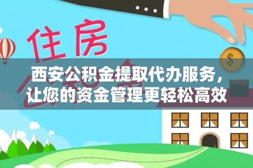 绿岛西安公积金提取代办服务，让您的资金管理更轻松高效