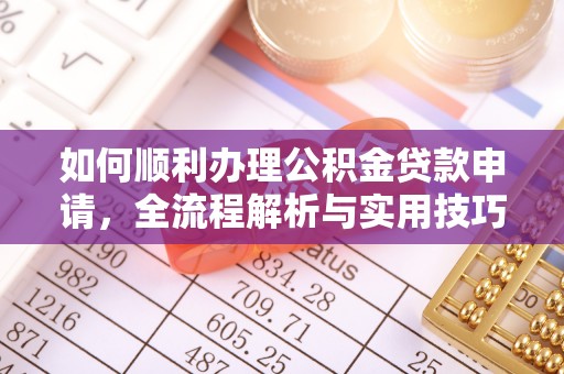 绿岛如何顺利办理公积金贷款申请，全流程解析与实用技巧