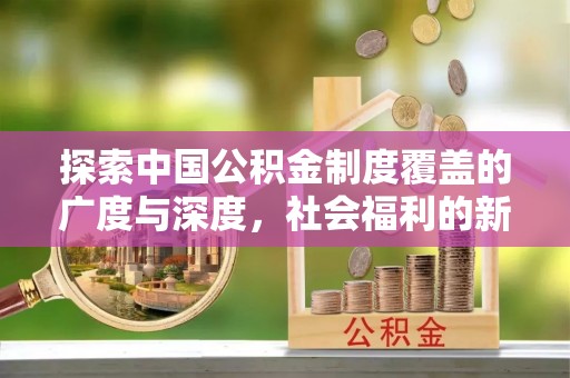 绿岛探索中国公积金制度覆盖的广度与深度，社会福利的新篇章