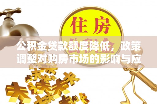 绿岛公积金贷款额度降低，政策调整对购房市场的影响与应对策略