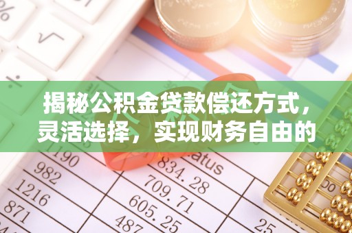 绿岛揭秘公积金贷款偿还方式，灵活选择，实现财务自由的智慧之道