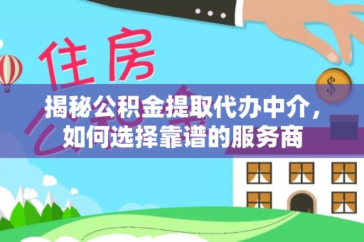 绿岛揭秘公积金提取代办中介，如何选择靠谱的服务商