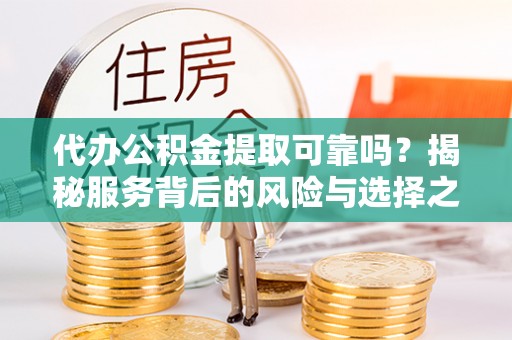 绿岛代办公积金提取可靠吗？揭秘服务背后的风险与选择之道