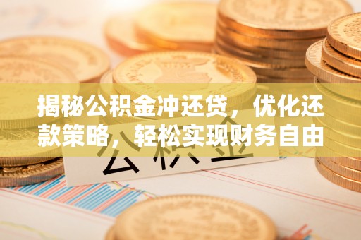 绿岛揭秘公积金冲还贷，优化还款策略，轻松实现财务自由
