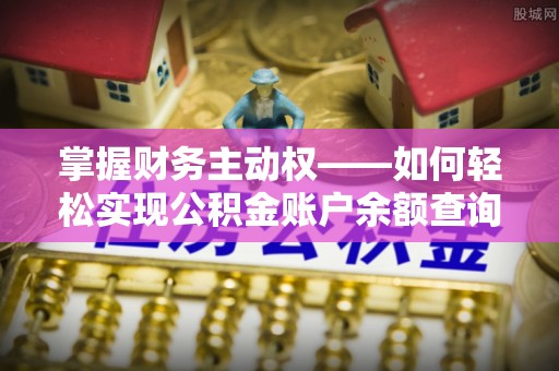 绿岛掌握财务主动权——如何轻松实现公积金账户余额查询