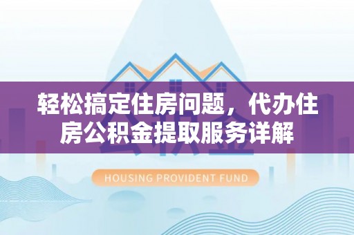 绿岛轻松搞定住房问题，代办住房公积金提取服务详解