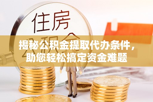 绿岛揭秘公积金提取代办条件，助您轻松搞定资金难题