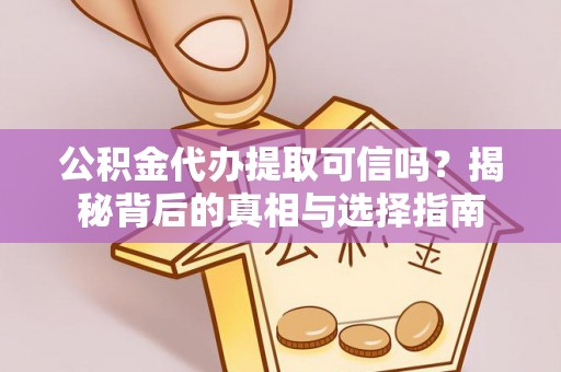 绿岛公积金代办提取可信吗？揭秘背后的真相与选择指南