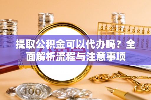 绿岛提取公积金可以代办吗？全面解析流程与注意事项