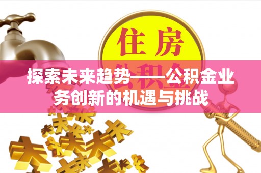 绿岛探索未来趋势——公积金业务创新的机遇与挑战