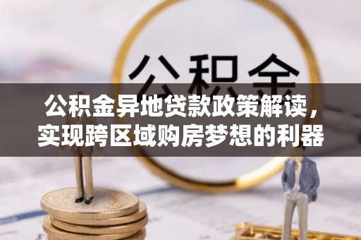 绿岛公积金异地贷款政策解读，实现跨区域购房梦想的利器