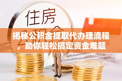 绿岛揭秘公积金提取代办理流程，助你轻松搞定资金难题