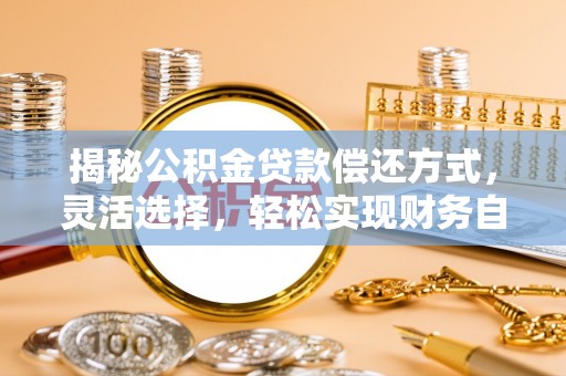 绿岛揭秘公积金贷款偿还方式，灵活选择，轻松实现财务自由