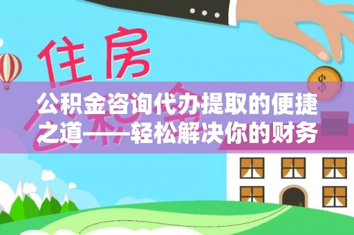 绿岛公积金咨询代办提取的便捷之道——轻松解决你的财务难题