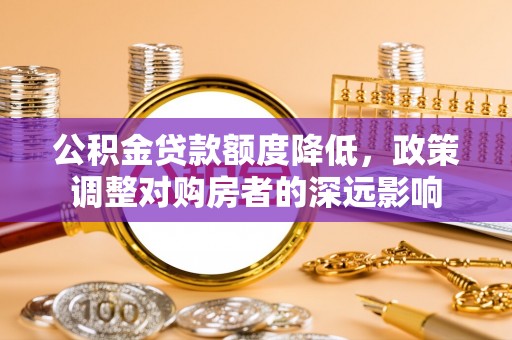 绿岛公积金贷款额度降低，政策调整对购房者的深远影响