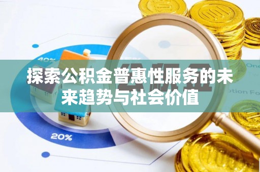 绿岛探索公积金普惠性服务的未来趋势与社会价值