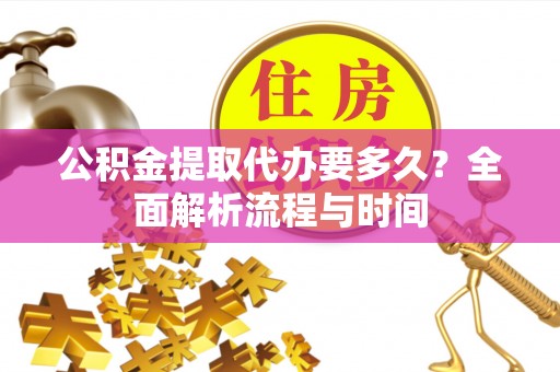 绿岛公积金提取代办要多久？全面解析流程与时间